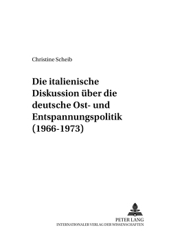 Die italienische Diskussion über die deutsche Ost- und Entspannungspolitik (1966-1973) von Scheib,  Christine