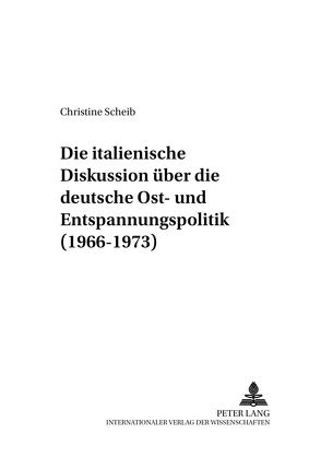 Die italienische Diskussion über die deutsche Ost- und Entspannungspolitik (1966-1973) von Scheib,  Christine