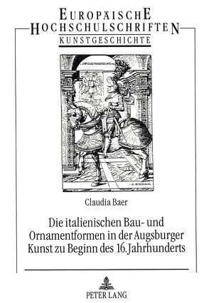 Die italienischen Bau- und Ornamentformen in der Augsburger Kunst zu Beginn des 16. Jahrhunderts von Baer,  Claudia