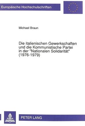 Die italienischen Gewerkschaften und die Kommunistische Partei in der «Nationalen Solidarität» (1976-1979) von Braun,  Michael