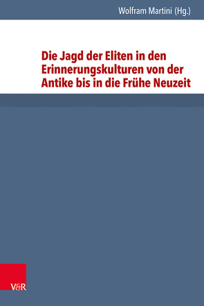 Die Jagd der Eliten in den Erinnerungskulturen von der Antike bis in die Frühe Neuzeit von Franke,  Birgit, Martini,  Wolfram, Rösener,  Werner, Wolter-von dem Knesebeck,  Harald