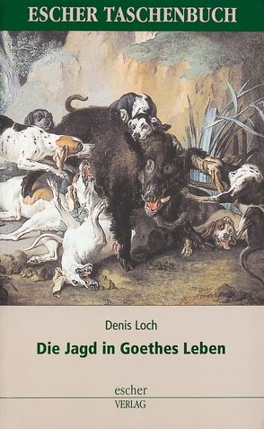 Die Jagd in Goethes Leben von Escher,  Reinhard, Loch,  Denis