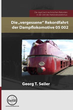 Die Jagd nach technischen Rekorden in der Zeit des Nationalsozialismus: Die „vergessene“ Rekordfahrt der Dampflokomotive 05 002 von Seiler,  Georg