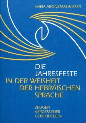 Die Jahresfeste in der Weisheit der hebräischen Sprache von Aronstam-Wieser,  Hana