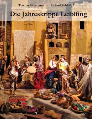 Die Jahreskrippe Leiblfing von Althammer,  Thomas, Kohlhäufl,  Richard