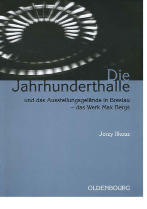 Die Jahrhunderthalle und das Ausstellungsgelände in Breslau – das Werk Max Bergs von Ilkosz,  Jerzy, Störtkuhl,  Beate