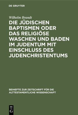 Die jüdischen Baptismen oder das religiöse Waschen und Baden im Judentum mit Einschluß des Judenchristentums von Brandt,  Wilhelm