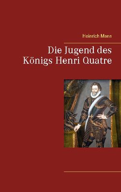 Die Jugend des Königs Henri Quatre von Mann,  Heinrich