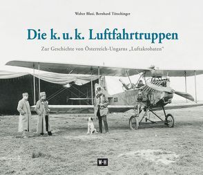 Die k. u. k. Luftfahrtruppen von Bläsi,  Walter, Tötschinger,  Bernhard