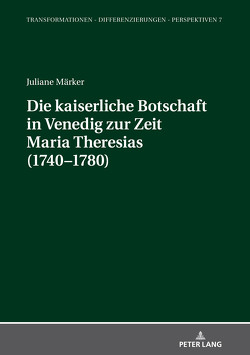 Die kaiserliche Botschaft in Venedig zur Zeit Maria Theresias (1740-1780) von Märker,  Juliane