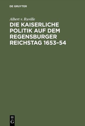 Die kaiserliche Politik auf dem Regensburger Reichstag 1653–54 von Ruville,  Albert v.