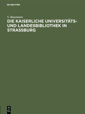 Die Kaiserliche Universitäts- und Landesbibliothek in Strassburg von Hausmann,  S.