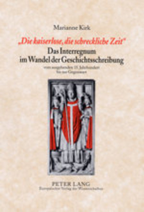 «Die kaiserlose, die schreckliche Zeit»- Das Interregnum im Wandel der Geschichtsschreibung von Kirk,  Marianne