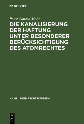 Die Kanalisierung der Haftung unter besonderer Berücksichtigung des Atomrechtes von Mohr,  Peter Conrad