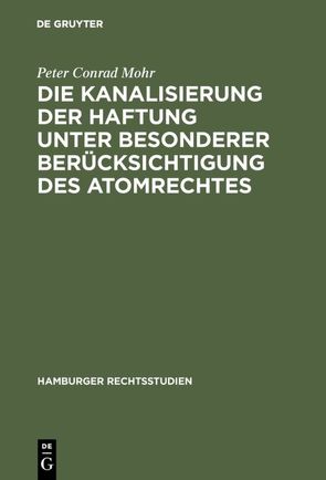 Die Kanalisierung der Haftung unter besonderer Berücksichtigung des Atomrechtes von Mohr,  Peter Conrad