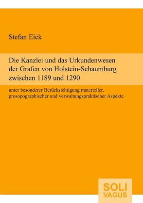 Die Kanzlei und das Urkundenwesen der Grafen von Holstein-Schaumburg zwischen 1189 und 1290 unter besonderer Berücksichtigung materieller, prosopographischer und verwaltungspraktischer Aspekte von Eick,  Stefan