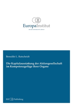 Die Kapitalausstattung der Aktiengesellschaft im Kompetenzgefüge ihrer Organe von Rutscheidt,  Benedikt L.