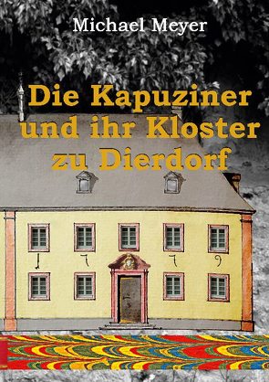 Die Kapuziner und ihr Kloster zu Dierdorf von Meyer,  Michael