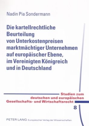 Die kartellrechtliche Beurteilung von Unterkostenpreisen marktmächtiger Unternehmen auf europäischer Ebene, im Vereinigten Königreich und in Deutschland von Sondermann,  Nadin Pia