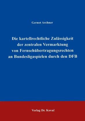 Die kartellrechtliche Zulässigkeit der zentralen Vermarktung von Fernsehübertragungsrechten an Bundesligaspielen durch den DFB von Archner,  Gernot