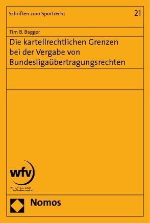 Die kartellrechtlichen Grenzen bei der Vergabe von Bundesligaübertragungsrechten von Bagger,  Tim B.