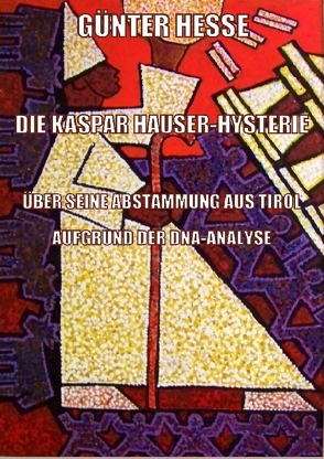 DIE KASPAR HAUSER-HYSTERIE, ÜBER SEINE ABSTAMMUNG AUS TIROL AUF GRUND DER DNA-ANALYSE von Hesse,  Günter