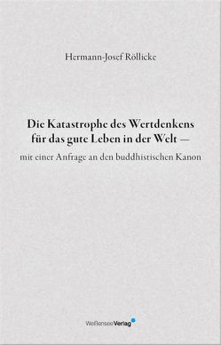 Die Katastrophe des Wertdenkens für das gute Leben in der Welt — mit einer Anfrage an den buddhistischen Kanon von Röllicke,  Hermann J