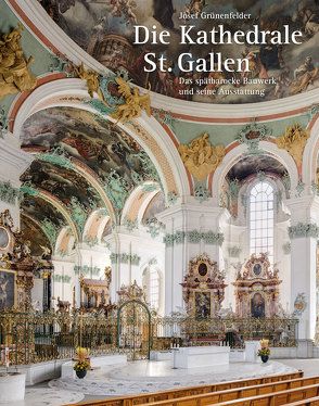 Die Kathedrale St. Gallen – Das spätbarocke Bauwerk und seine Ausstattung von Grünenfelder,  Josef