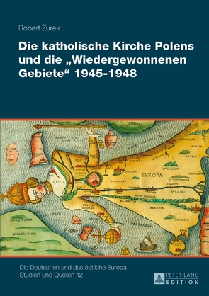 Die katholische Kirche Polens und die «Wiedergewonnenen Gebiete» 1945–1948 von Żurek,  Robert