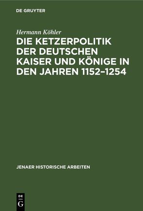 Die Ketzerpolitik der deutschen Kaiser und Könige in den Jahren 1152–1254 von Köhler,  Hermann