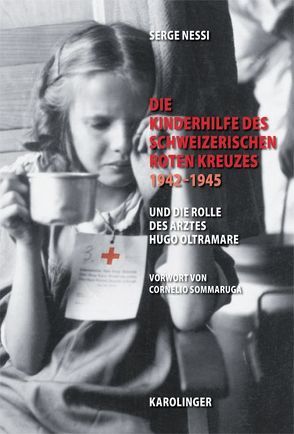 Die Kinderhilfe des Schweizerischen Roten Kreuzes 1942-1945 und die Rolle des Arztes Hugo Oltramare von Besserer,  Alarich von, Besserer,  Cornelia von, Nessi,  Serge, Sommaruga,  Cornelio