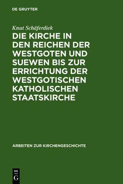 Die Kirche in den Reichen der Westgoten und Suewen bis zur Errichtung der westgotischen katholischen Staatskirche von Schäferdiek,  Knut