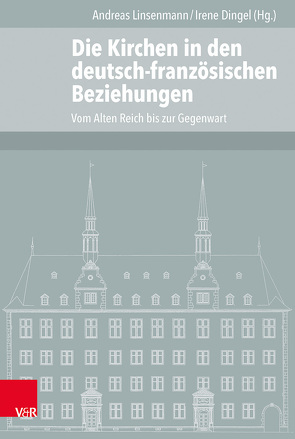 Die Kirchen in den deutsch-französischen Beziehungen von Arnold,  Claus, Braun,  Hermann-Josef, Dingel,  Irene, Duchhardt,  Heinz, Kissener,  Michael, Lienhard,  Marc, Linsenmann,  Andreas, Raasch,  Markus