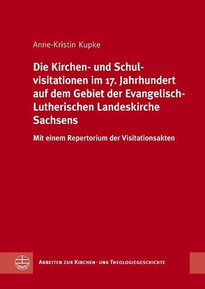 Die Kirchen- und Schulvisitationen im 17. Jahrhundert auf dem Gebiet der Evangelisch-Lutherischen Landeskirche Sachsens von Kupke,  Anne K