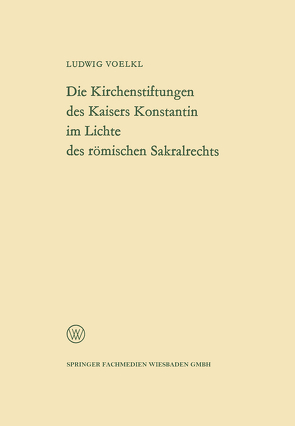 Die Kirchenstiftungen des Kaisers Konstantin im Lichte des römischen Sakralrechts von Voelkl,  Ludwig