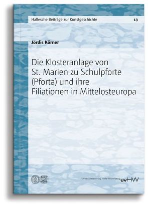 Die Klosteranlage von St. Marien zu Schulpforte (Pforta) und ihre Filiationen in Mittelosteuropa von Körner,  Jördis