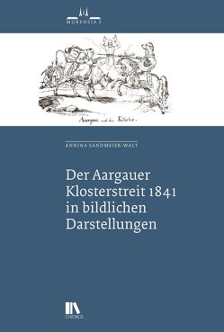 Der Aargauer Klosterstreit 1841 in bildlichen Darstellungen von Sandmeier-Walt,  Annina