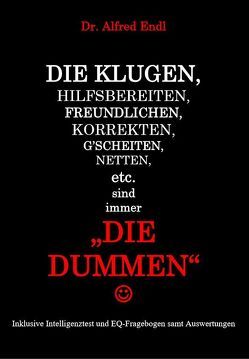 Die Klugen, Hilfsbereiten, Freundlichen, Korrekten, G’scheiten, Netten, etc. sind immer die Dummen von Endl,  Alfred