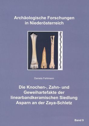 Die Knochen-, Zahn- und Geweihartefakte der linearbandkeramischen Siedlung Asparn an der Zaya-Schletz von Fehlmann,  Daniela, Lauermann,  Ernst, Motz-Linhart,  Reinelde, Rosner,  Willibald