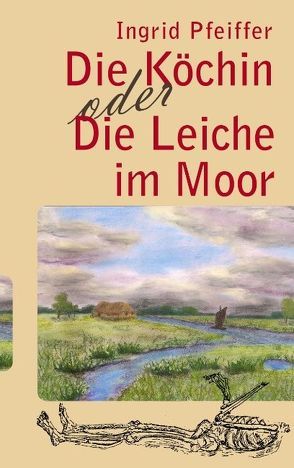 Die Köchin oder die Leiche im Moor von Pfeiffer,  Ingrid