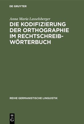 Die Kodifizierung der Orthographie im Rechtschreibwörterbuch von Lasselsberger,  Anna Maria