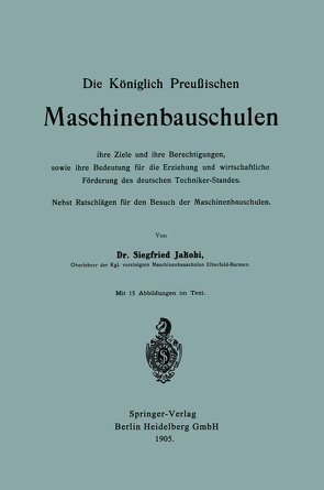 Die Königlich Preußischen Maschinenbauschulen ihre Ziele und ihre Berechtigungen, sowie ihre Bedeutung für die Erziehung und wirtschaftliche Förderung des deutschen Techniker-Standes von Jakobi,  Siegfried