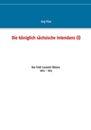 Die königlich sächsische Intendanz (I) von Titze,  Jörg