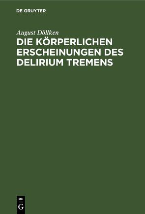 Die körperlichen Erscheinungen des Delirium tremens von Döllken,  August