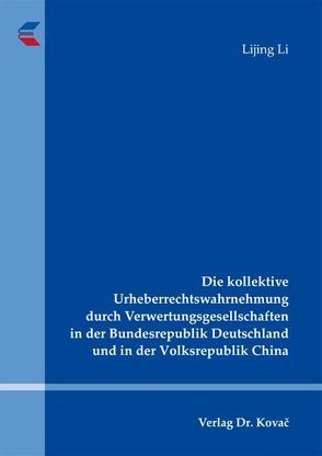 Die kollektive Urheberrechtswahrnehmung durch Verwertungsgesellschaften in der Bundesrepublik Deutschland und in der Volksrepublik China von Li,  Lijing