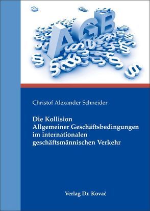 Die Kollision Allgemeiner Geschäftsbedingungen im internationalen geschäftsmännischen Verkehr von Schneider,  Christof Alexander