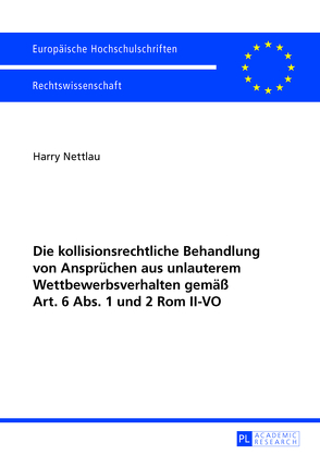 Die kollisionsrechtliche Behandlung von Ansprüchen aus unlauterem Wettbewerbsverhalten gemäß Art. 6 Abs. 1 und 2 Rom II-VO von Nettlau,  Harry