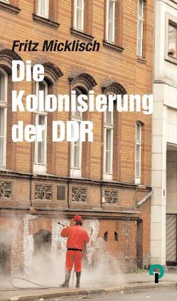 Die Kolonisierung der DDR von Micklisch,  Fritz