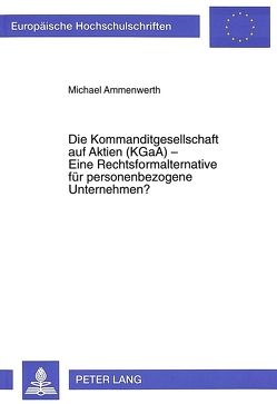 Die Kommanditgesellschaft auf Aktien (KGaA) – Eine Rechtsformalternative für personenbezogene Unternehmen? von Ammenwerth,  Michael