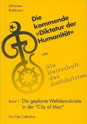 „Die kommende „“Diktatur der Humanität““ oder Die Herrschaft des… / Die geplante Weltdemokratie in der „City of Man“ von Rothkranz,  Johannes